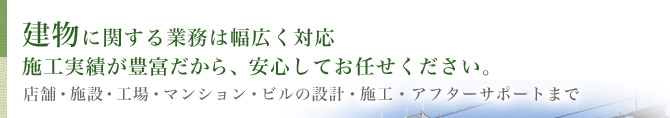 建物に関する業務は幅広く対応施工実績が豊富だから、安心してお任せください。